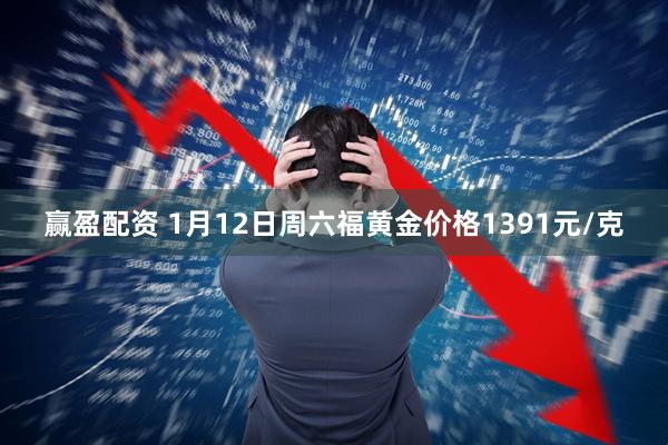 赢盈配资 1月12日周六福黄金价格1391元/克